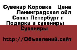 Сувенир Коровка › Цена ­ 50 - Ленинградская обл., Санкт-Петербург г. Подарки и сувениры » Сувениры   